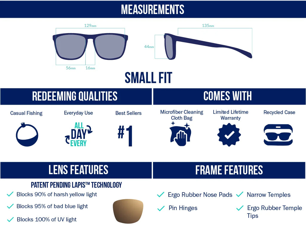 Small fit polarized sunglasses with LAPIS™ lenses that block 90% yellow light, 95% blue light, and 100% UV. Ideal for casual fishing and everyday wear. Available in lens colors like Violet, Rose, Silver, Copper, Green, Grey, and Blue for saltwater, freshwater, and fly fishing. Features rubber nose pads, temple tips, narrow temples, and durable pin hinges. Comes with a microfiber cleaning cloth, recycled case, and limited lifetime warranty. 56mm lenses, 129mm frame.